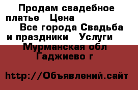 Продам свадебное платье › Цена ­ 18.000-20.000 - Все города Свадьба и праздники » Услуги   . Мурманская обл.,Гаджиево г.